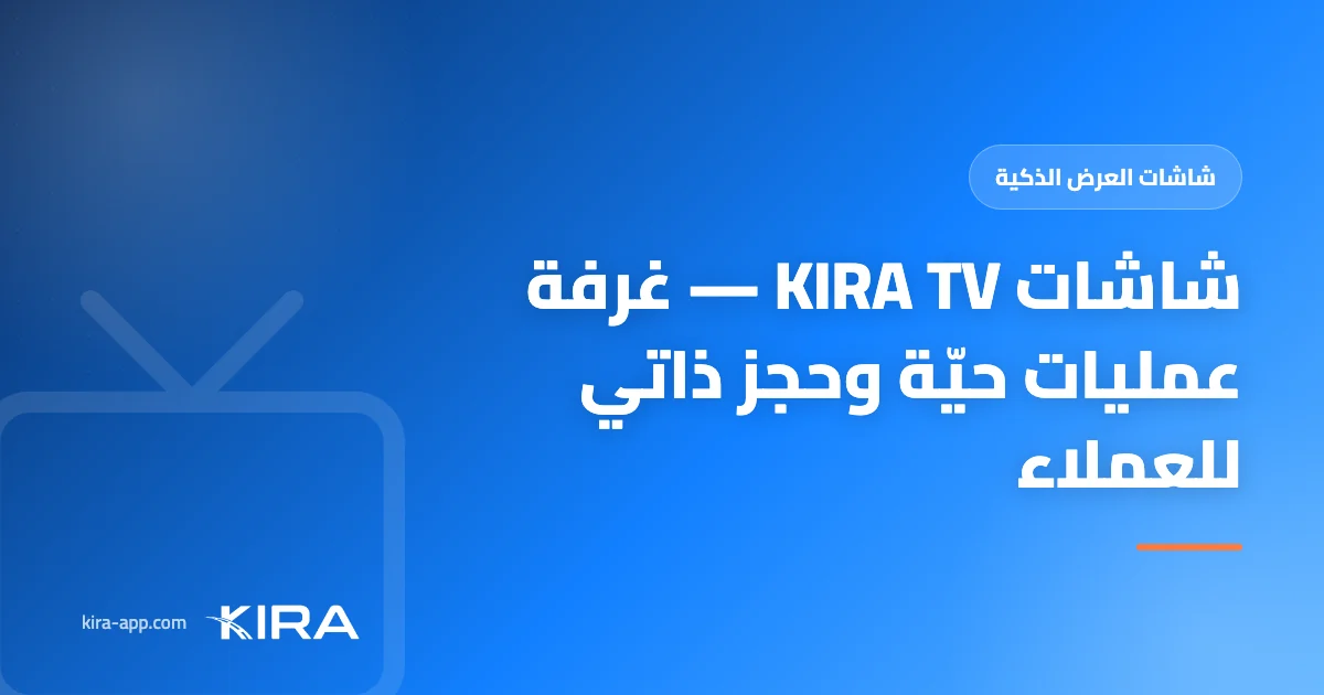 شاشات KIRA TV — غرفة عمليات حيّة على حائط مكتبك، وواجهة حجز ذاتي للعملاء تعمل بلا تدخل بشري